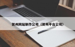 海北贺州网站制作公司（贺州平台公司）
